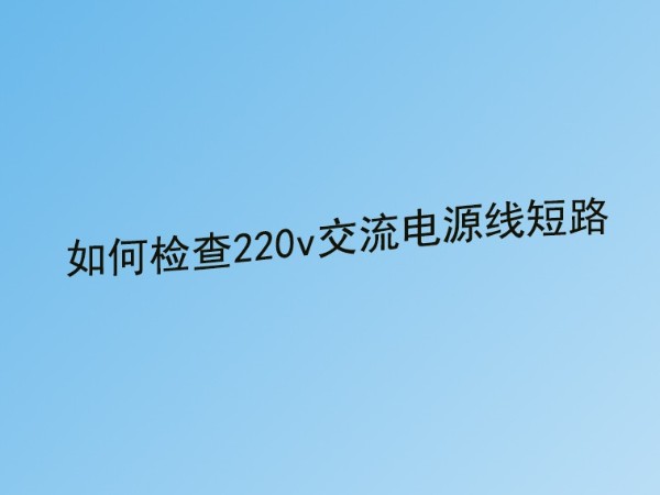 成年人草莓视频公司分享：220v交流電源線短路故障的檢查方法